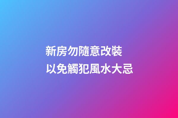 新房勿隨意改裝 以免觸犯風水大忌